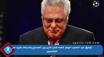 توفيق عبد الحميد اليوم: قصة فنان قدير بين المسرح والدراما بمزيد من التفاصيل